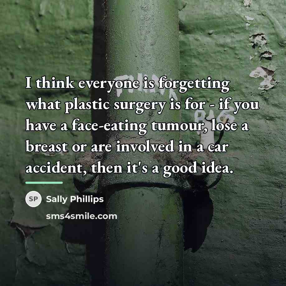 “I think everyone is forgetting what plastic surgery is for…” quote by Sally Phillips