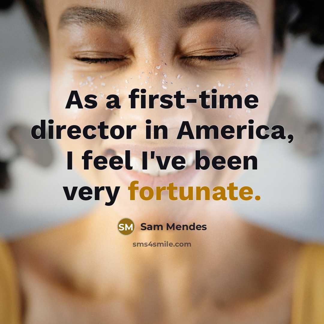 “As a first-time director in America, I feel I've been…” quote by Sam Mendes