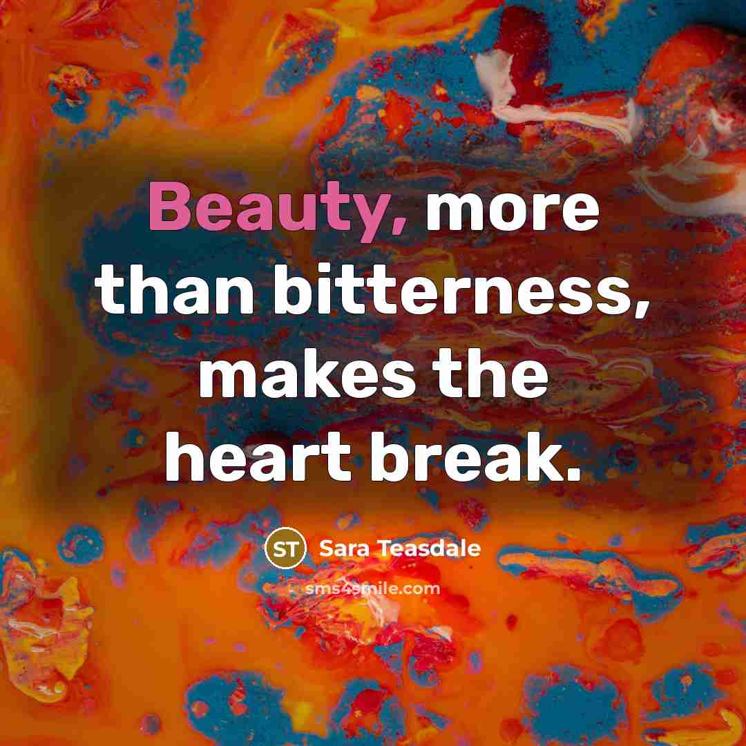 “Beauty, more than bitterness, makes the heart break.…” quote by Sara Teasdale
