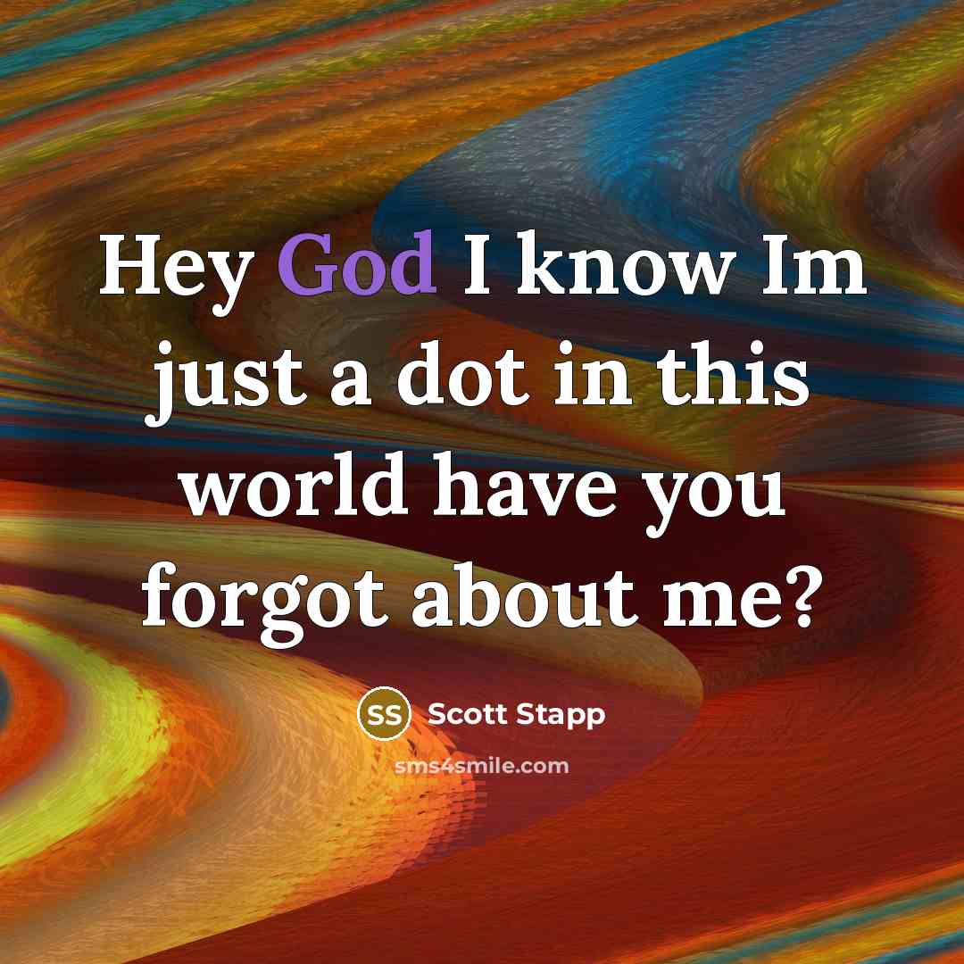 “Hey God I know Im just a dot in this world have you forgot about me?” quote by Scott Stapp