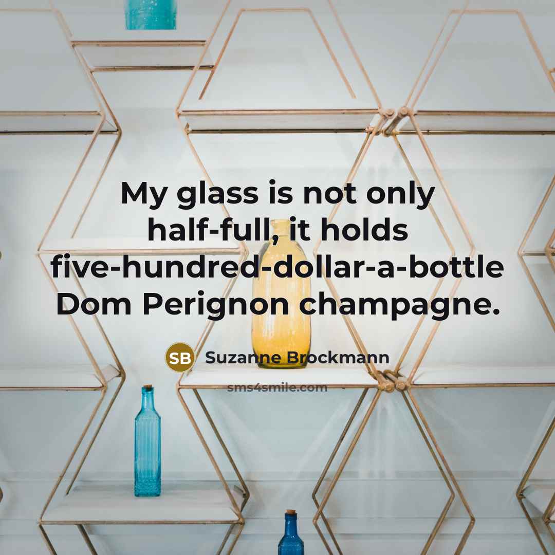 “My glass is not only half-full, it holds five-hundred-dollar-a-bottle Dom…” quote by Suzanne Brockmann
