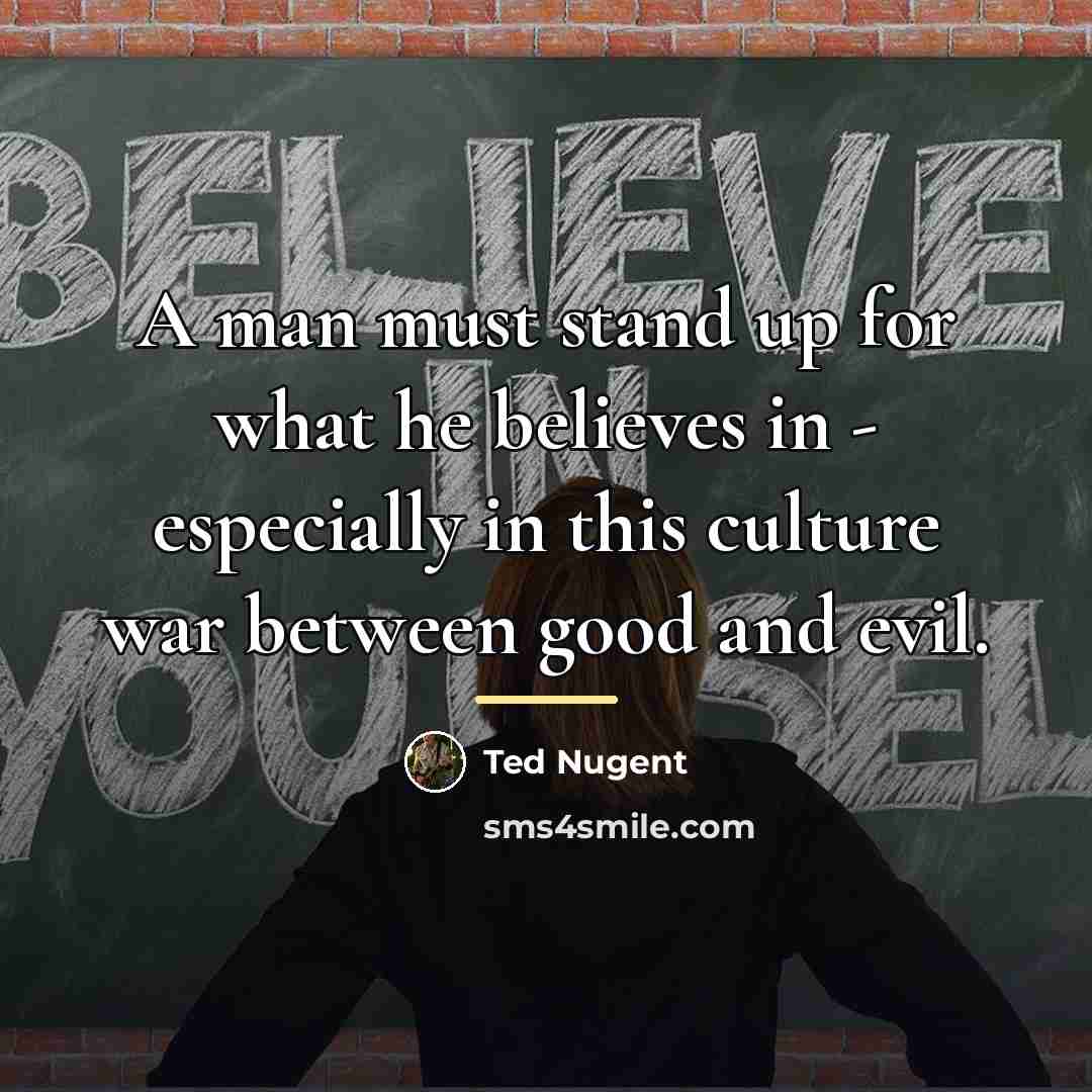 “A man must stand up for what he believes in…” quote by Ted Nugent