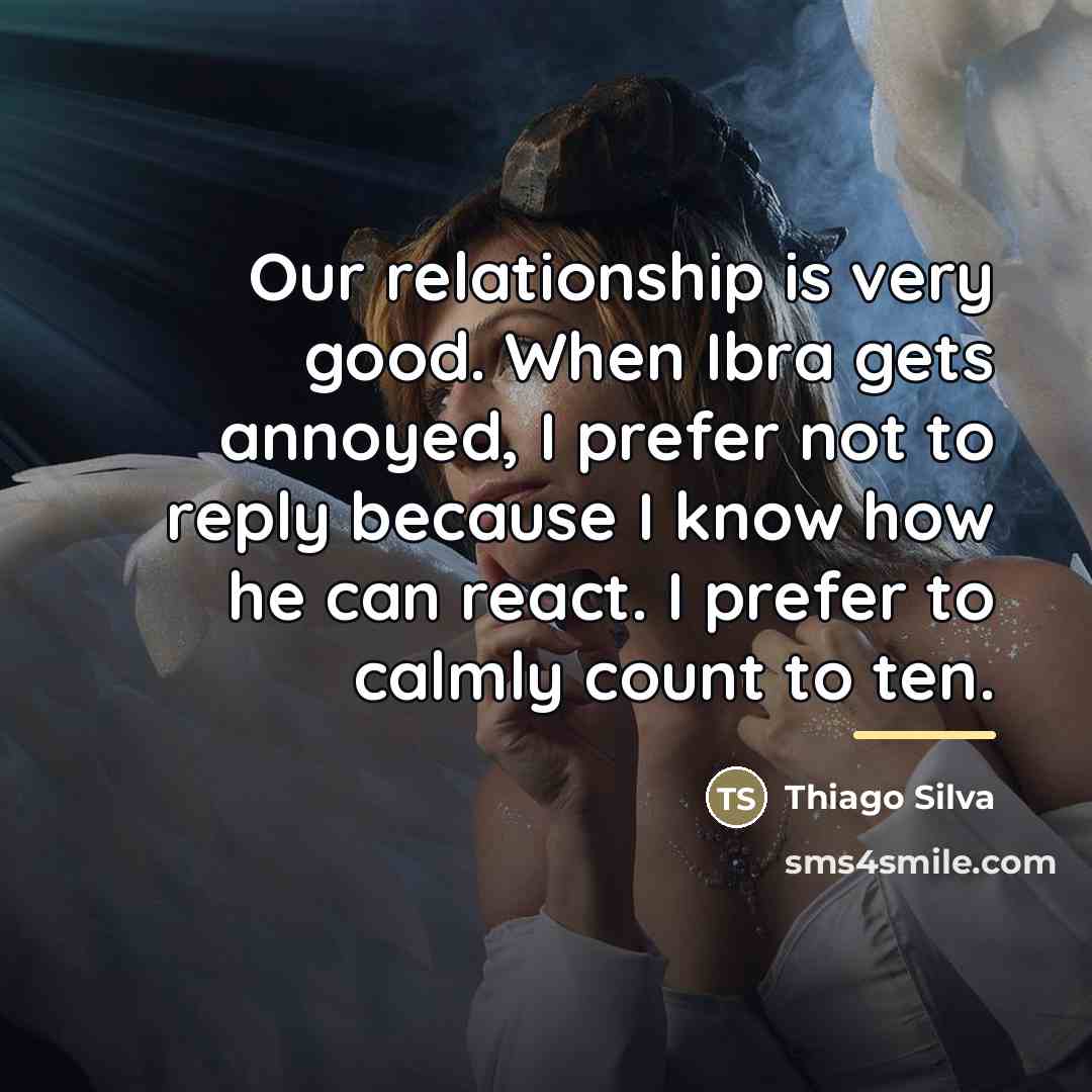 “Our relationship is very good. When Ibra gets annoyed, I…” quote by Thiago Silva