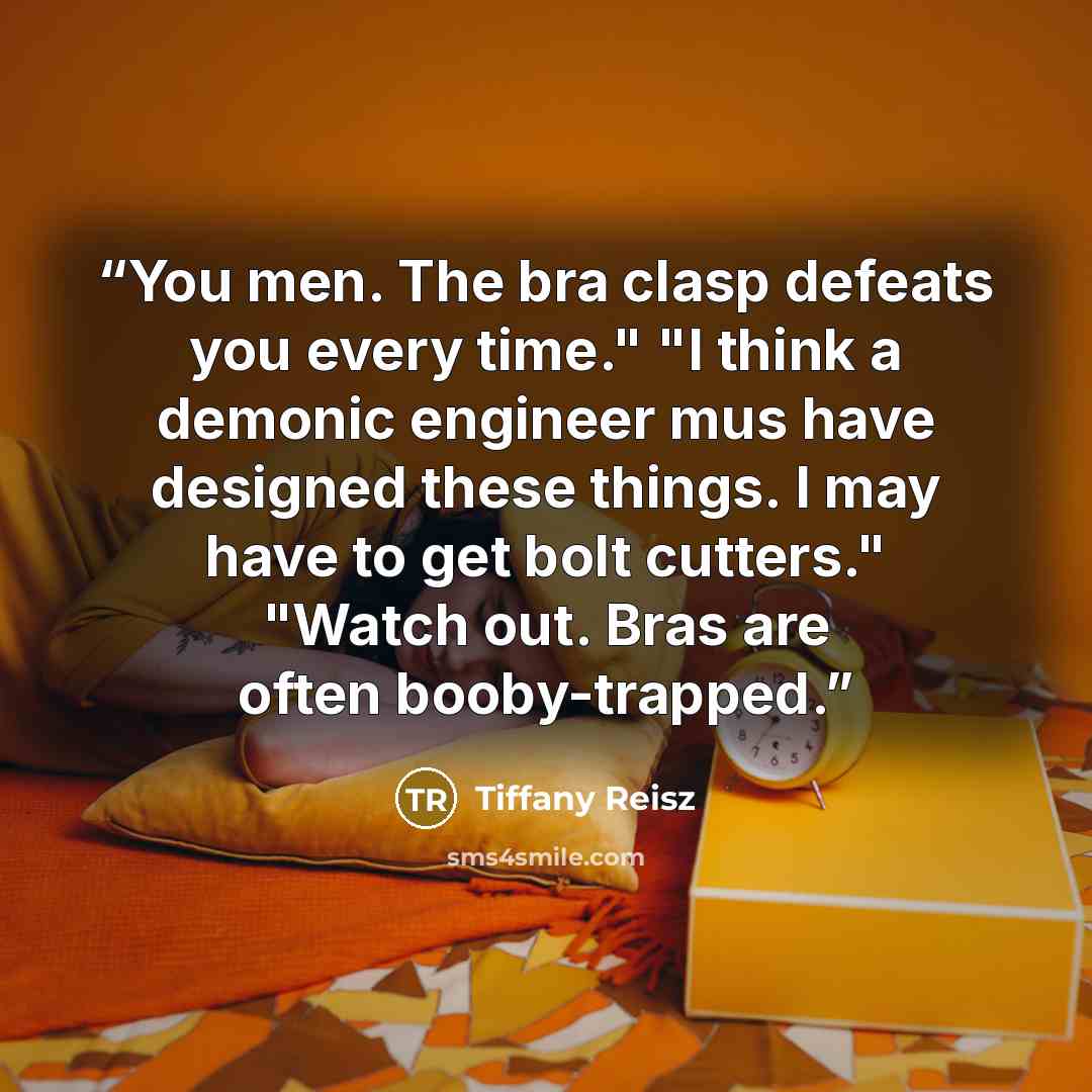 “You men. The bra clasp defeats you every time." "I think a demonic engineer mus have designed these things. I may have to get bolt cutters." "Watch out. Bras are often booby-trapped.” quote by Tiffany Reisz