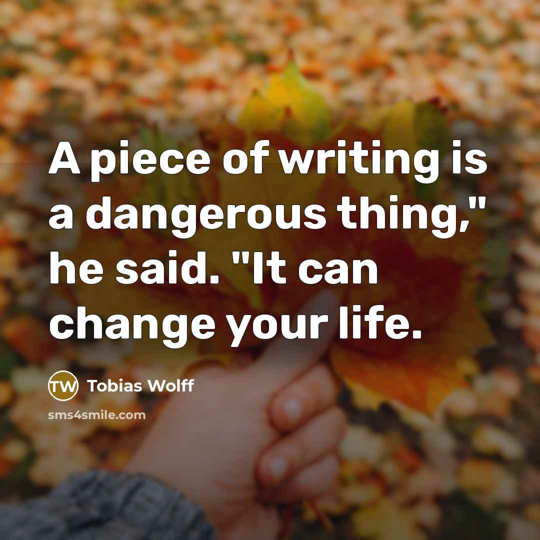 “A piece of writing is a dangerous thing," he said.…” quote by Tobias Wolff