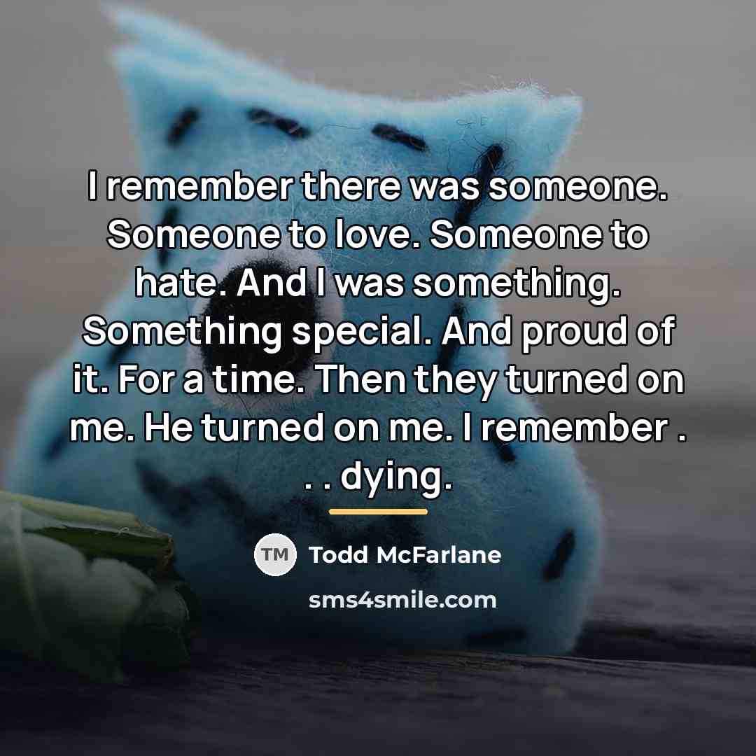 “I remember there was someone. Someone to love. Someone to…” quote by Todd McFarlane