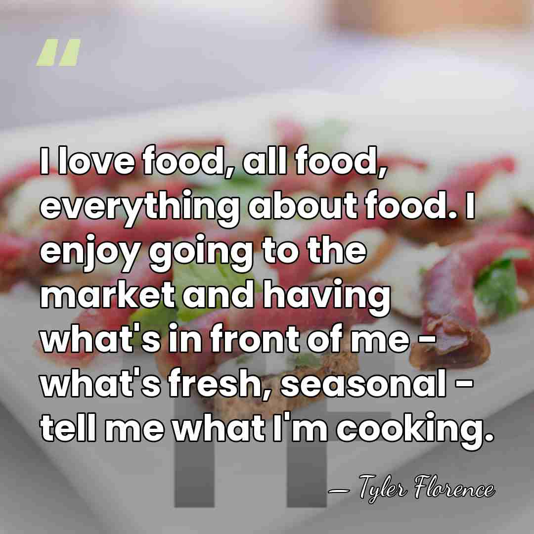 I love food, all food, everything about food. I enjoy going to&hellip; - Tyler Florence