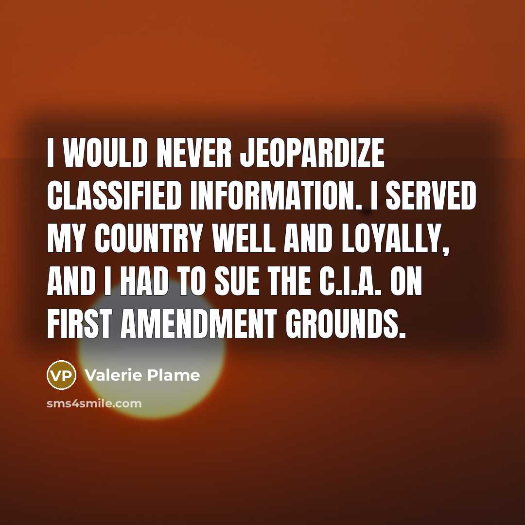 “I would never jeopardize classified information. I served my country…” quote by Valerie Plame