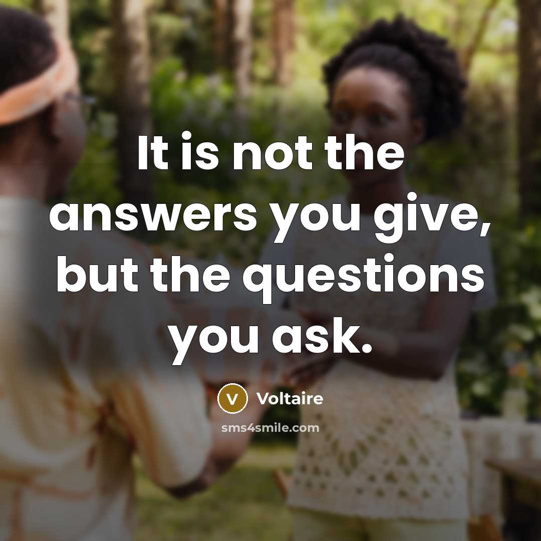 “It is not the answers you give, but the questions…” quote by Voltaire