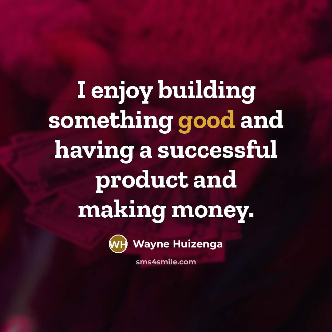 “I enjoy building something good and having a successful product…” quote by Wayne Huizenga