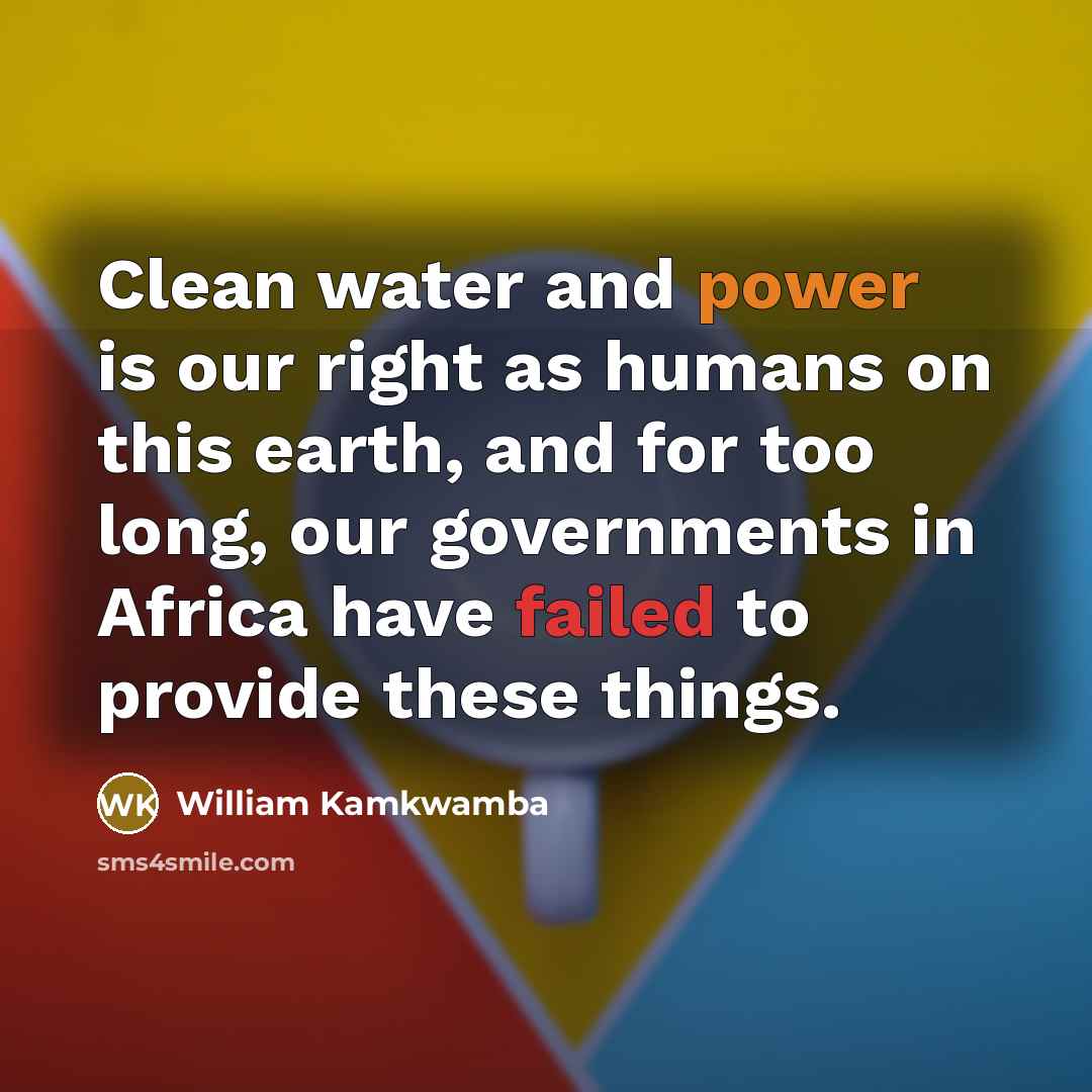 “Clean water and power is our right as humans on…” quote by William Kamkwamba