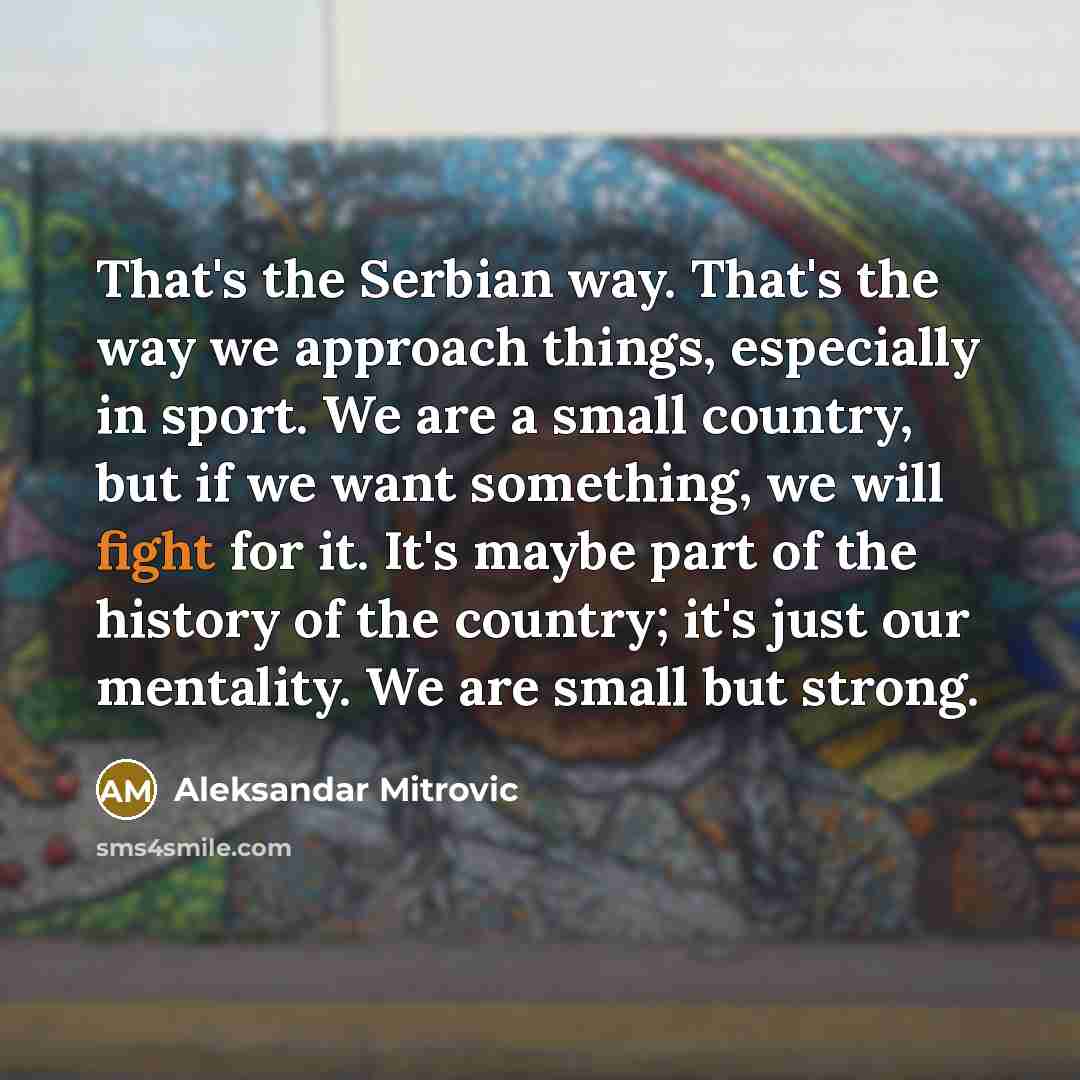 “That's the Serbian way. That's the way we approach things,…” quote by Aleksandar Mitrovic