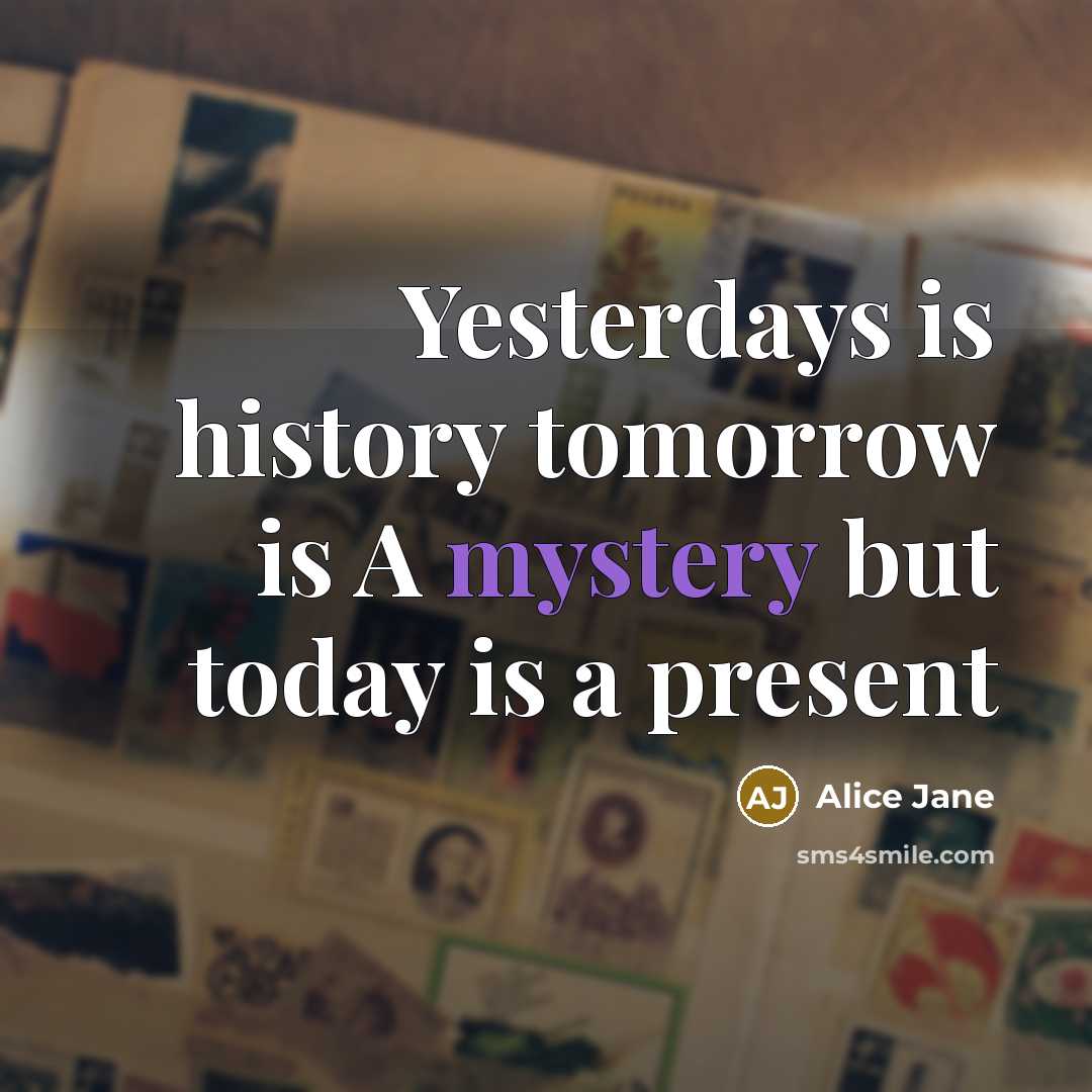 “Yesterdays is history tomorrow is A mystery but today is…” quote by Alice Jane