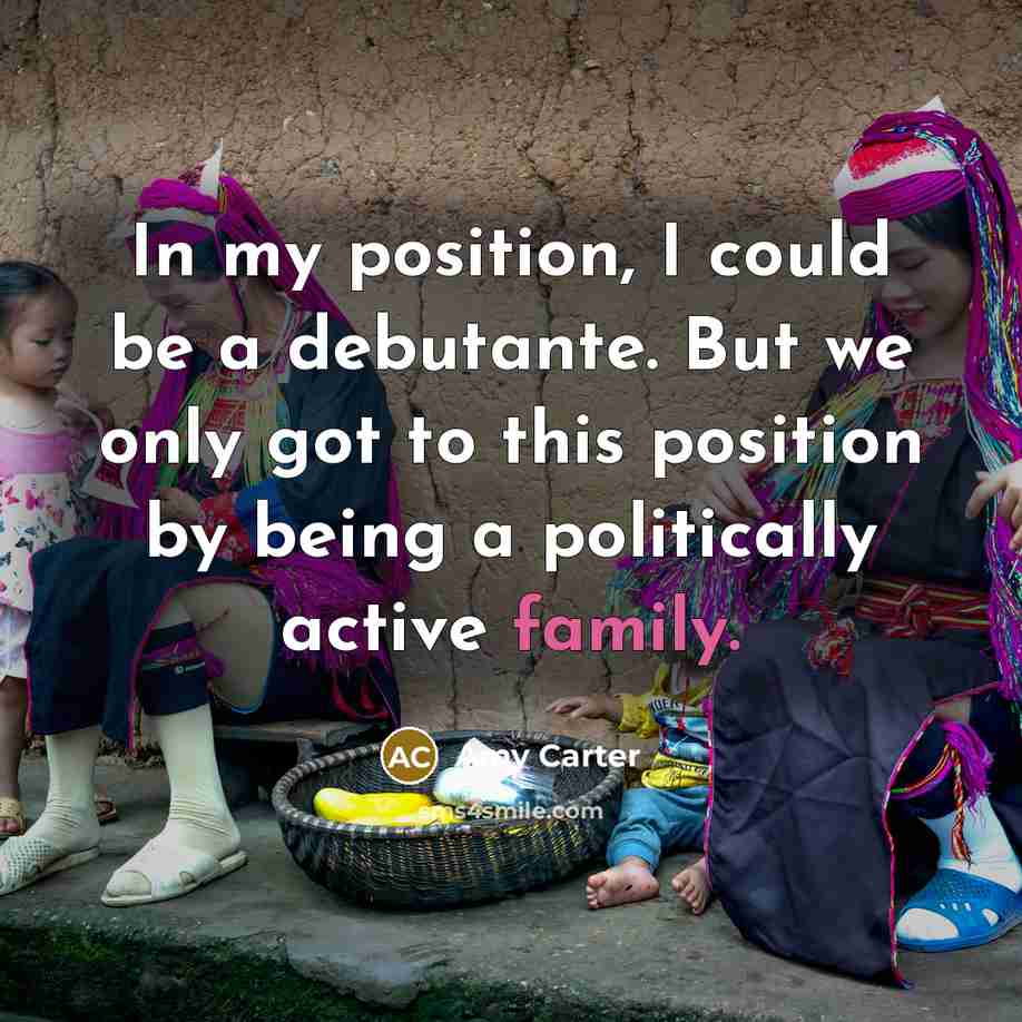 “In my position, I could be a debutante. But we…” quote by Amy Carter