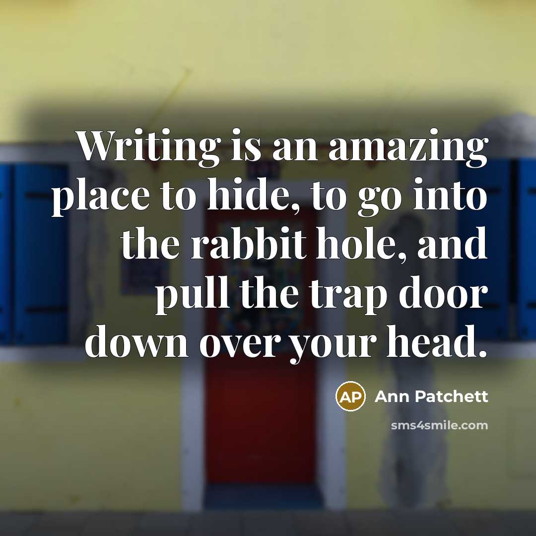 “Writing is an amazing place to hide, to go into…” quote by Ann Patchett