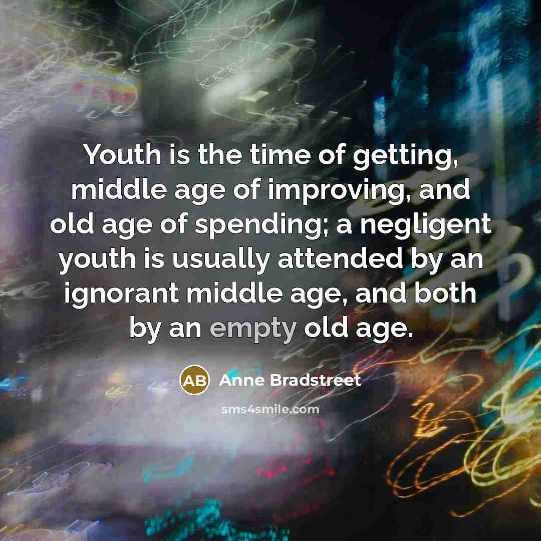 “Youth is the time of getting, middle age of improving,…” quote by Anne Bradstreet