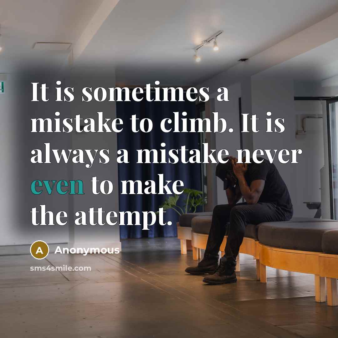 “It is sometimes a mistake to climb. It is always a mistake never even to make the attempt.” quote by Anonymous