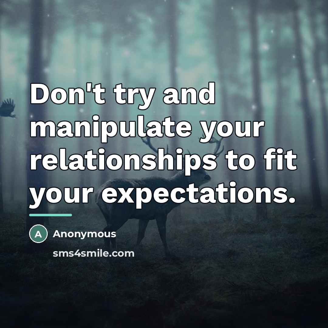 “Don't try and manipulate your relationships to fit your expectations.…” quote by Anonymous