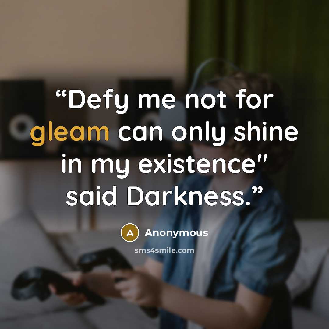 “Defy me not for gleam can only shine in my existence" said Darkness.” quote by Anonymous