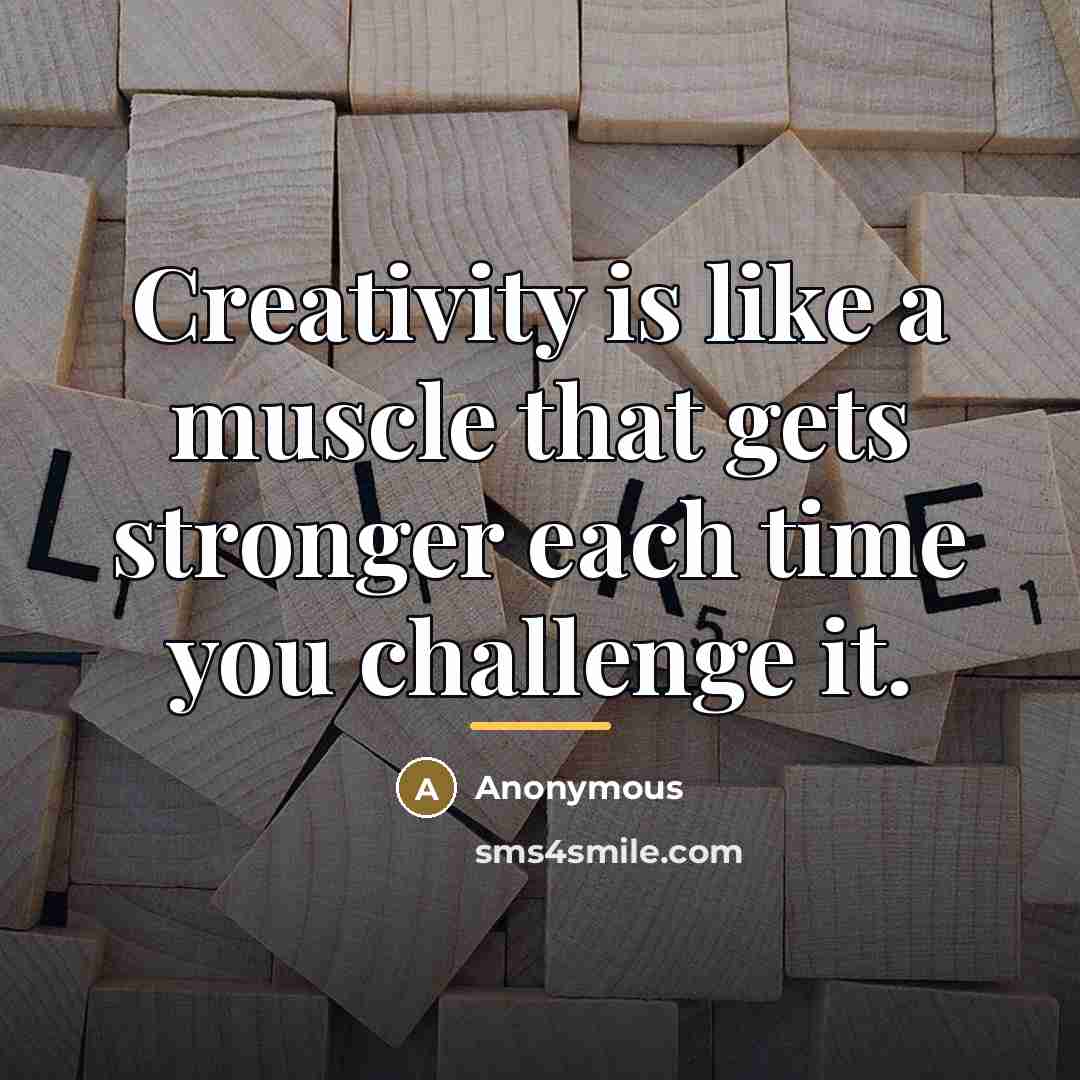 “Creativity is like a muscle that gets stronger each time…” quote by Anonymous