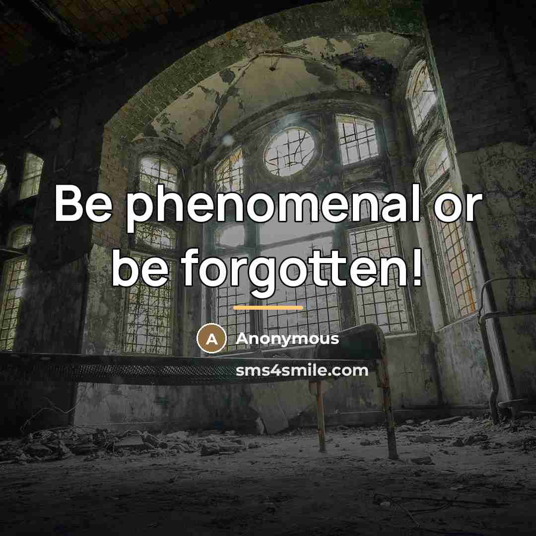 “Be phenomenal or be forgotten!…” quote by Anonymous
