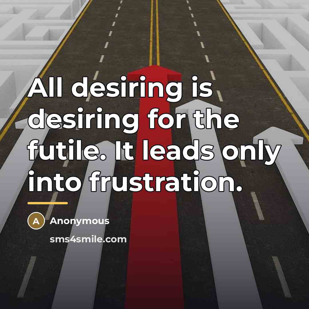 “All desiring is desiring for the futile. It leads only…” quote by Anonymous