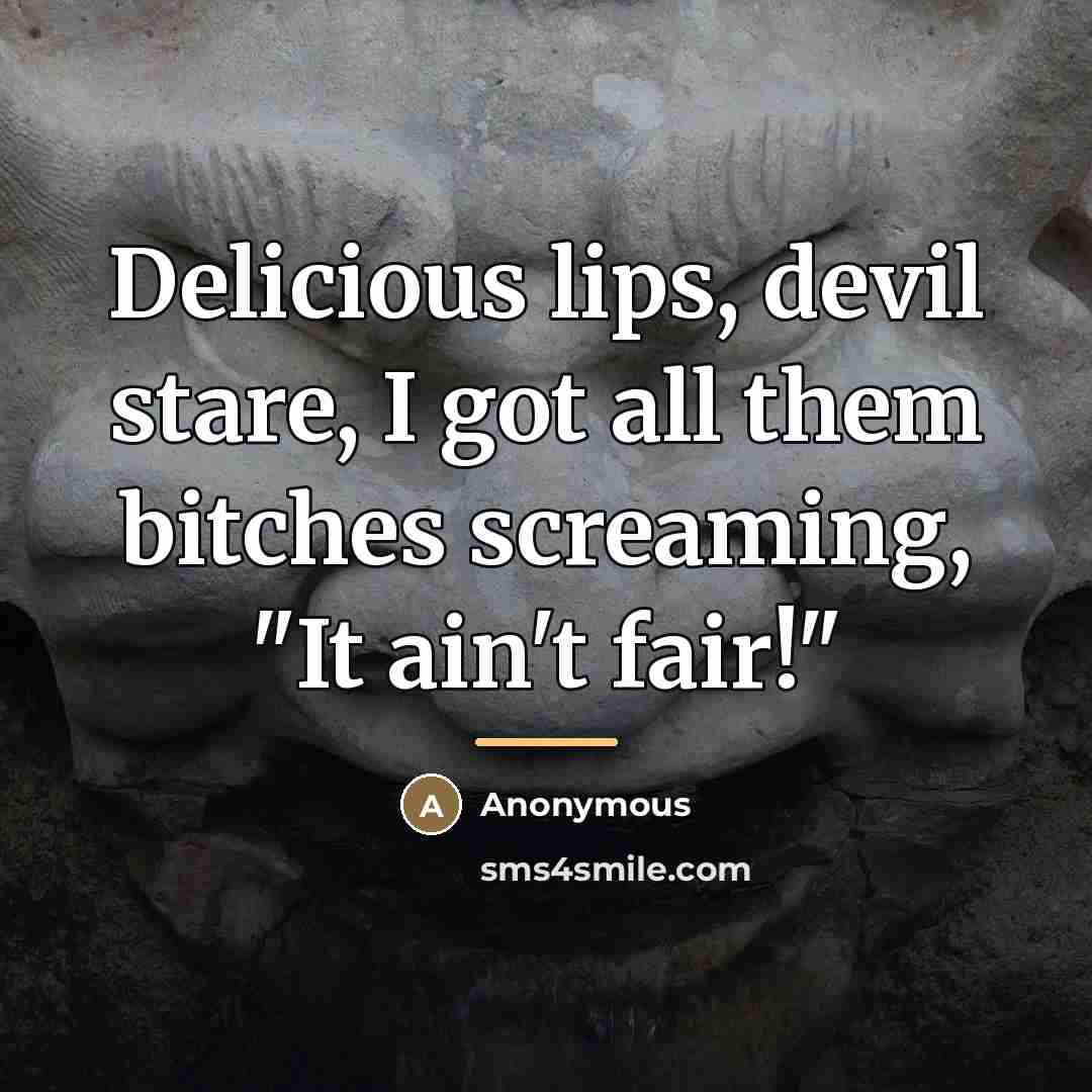 “Delicious lips, devil stare, I got all them bitches screaming,…” quote by Anonymous