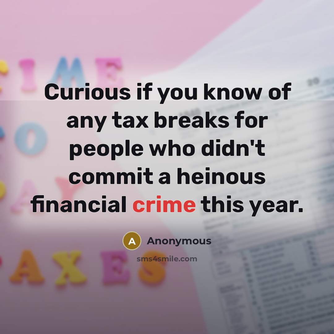 “Curious if you know of any tax breaks for people who didn't commit a heinous financial crime this year.” quote by Anonymous