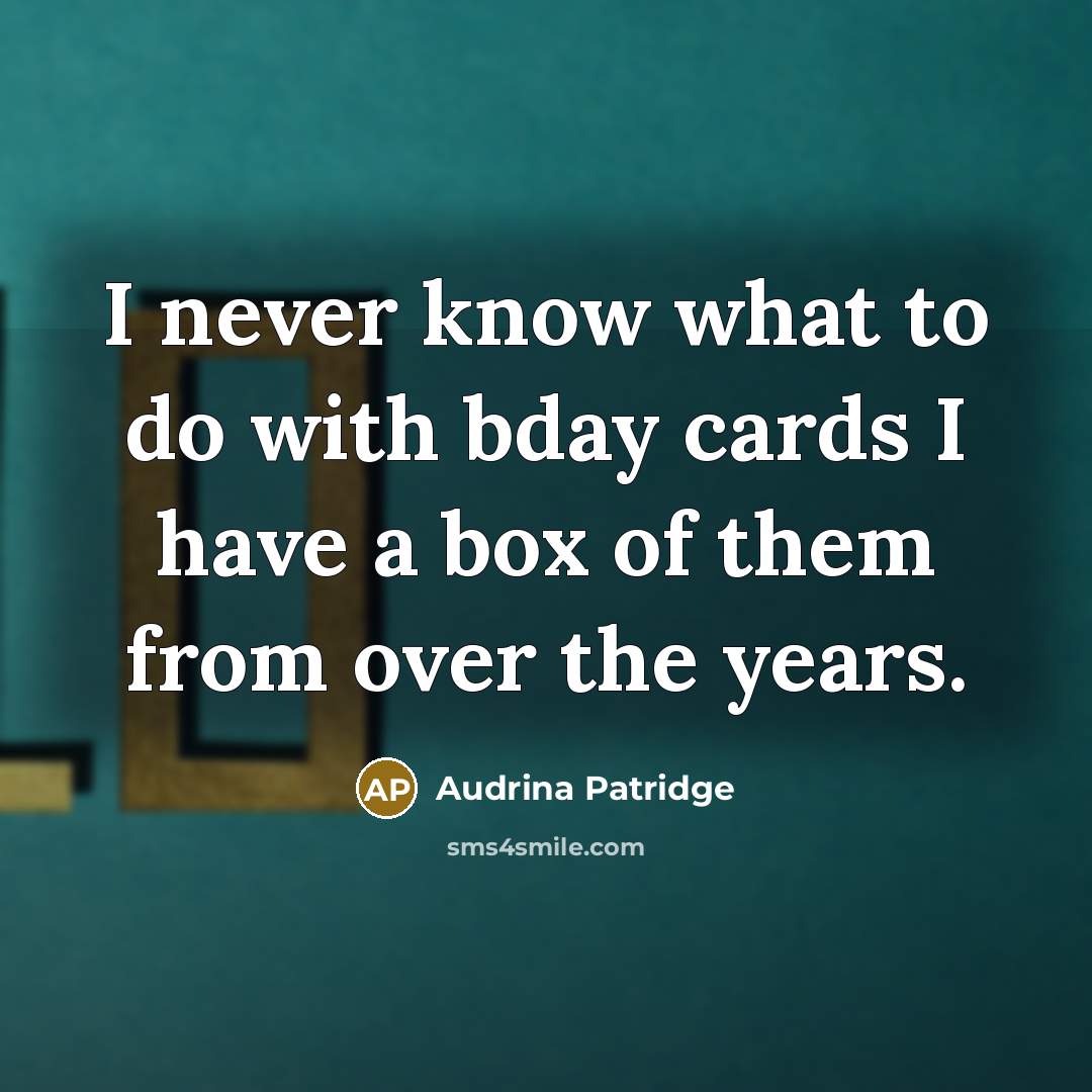 “I never know what to do with bday cards I…” quote by Audrina Patridge