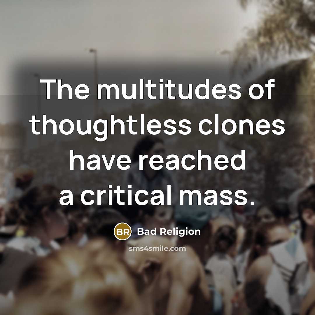 “The multitudes of thoughtless clones have reached a critical mass.” quote by Bad Religion