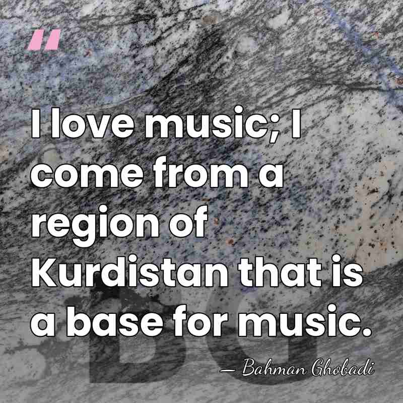 I love music; I come from a region of Kurdistan that is&hellip; - Bahman Ghobadi