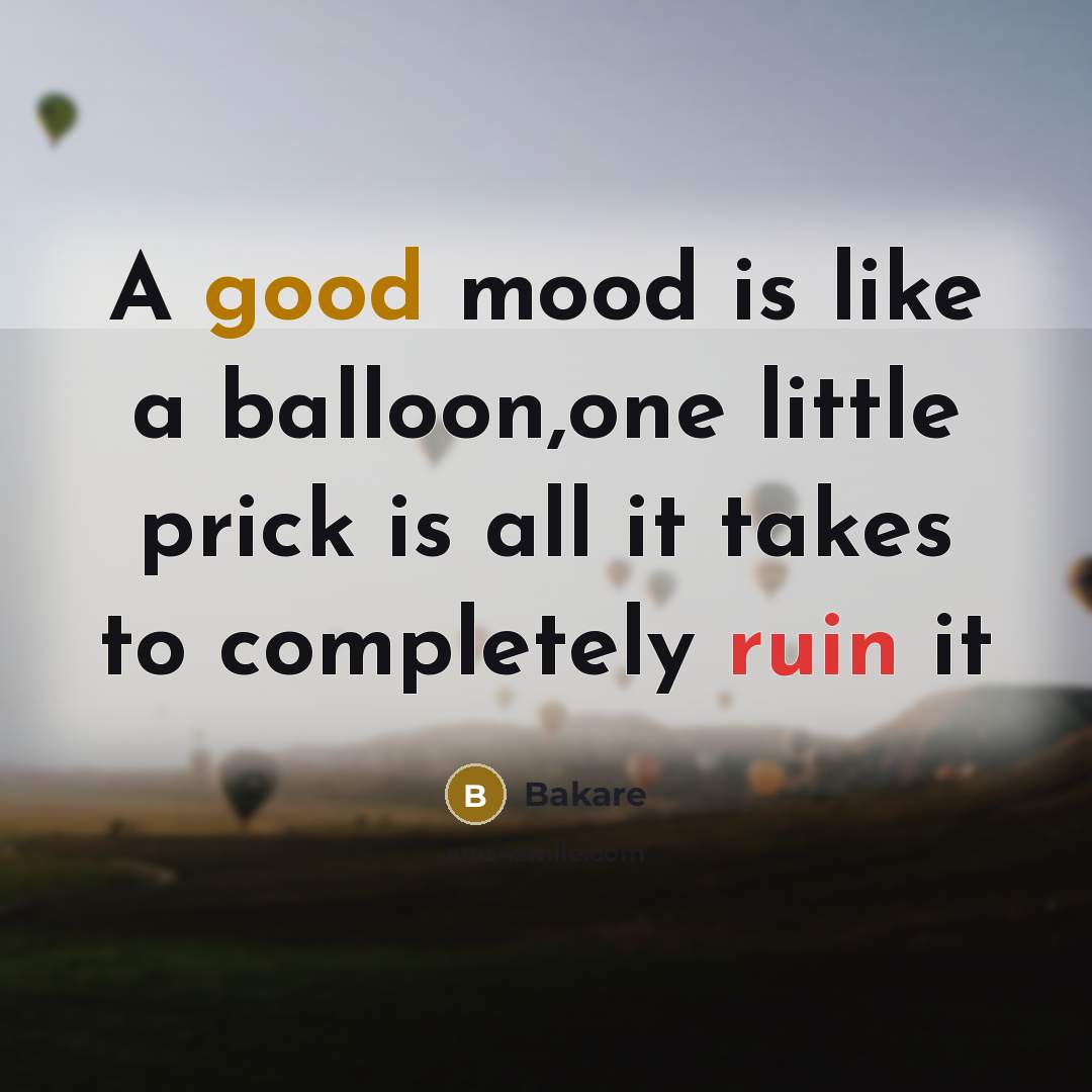 “A good mood is like a balloon,one little prick is all it takes to completely ruin it” quote by Bakare