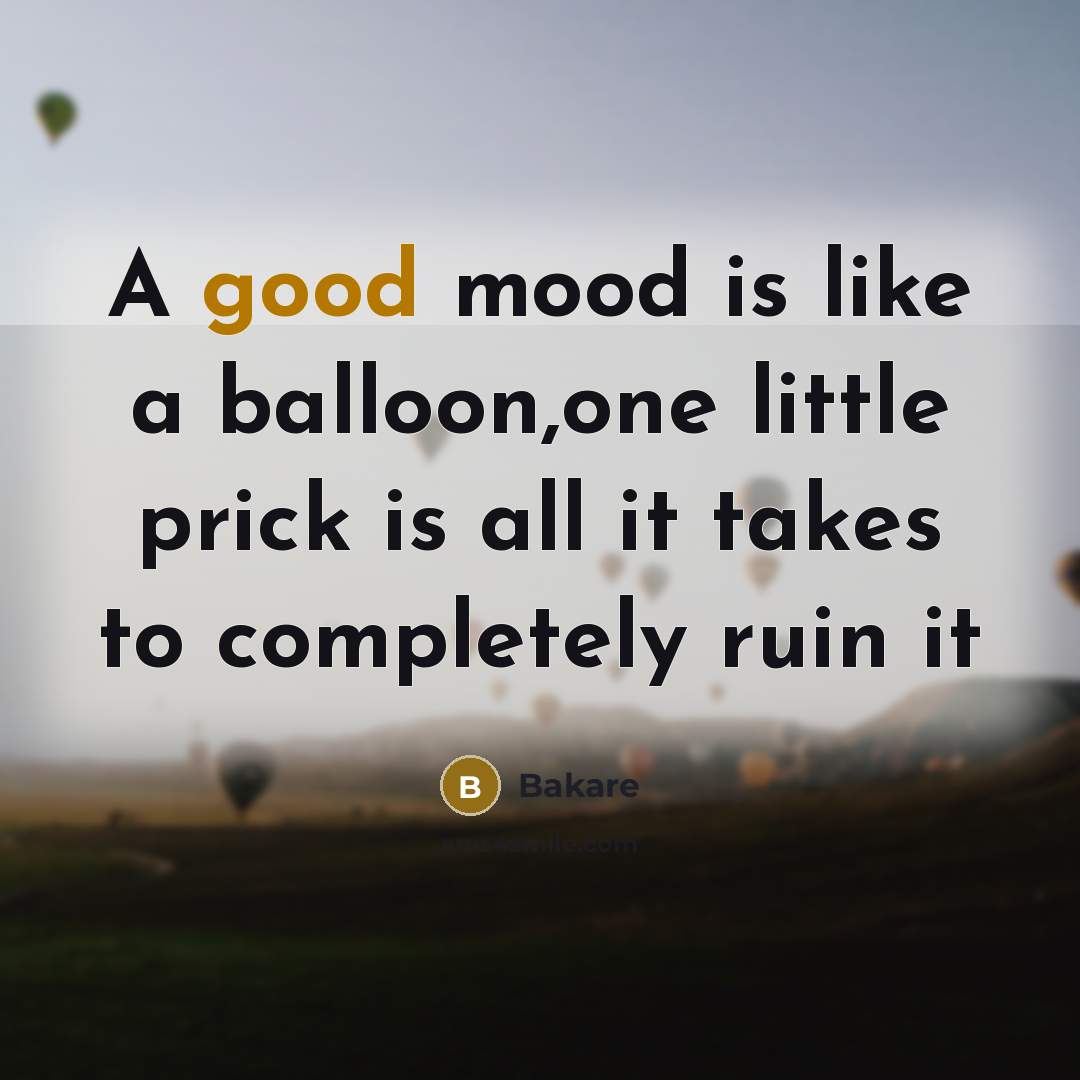 “A good mood is like a balloon,one little prick is all it takes to completely ruin it” quote by Bakare