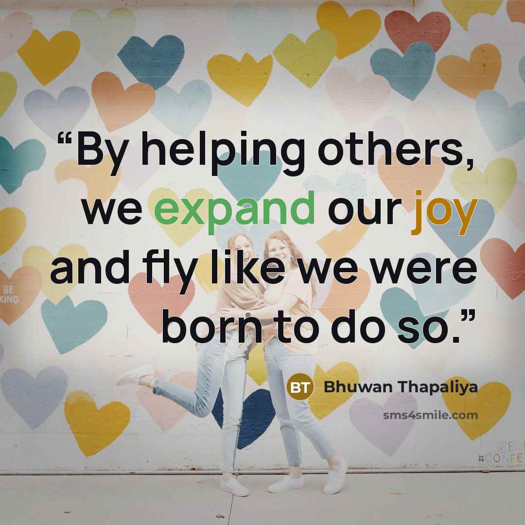 “By helping others, we expand our joy and fly like we were born to do so.” quote by Bhuwan Thapaliya