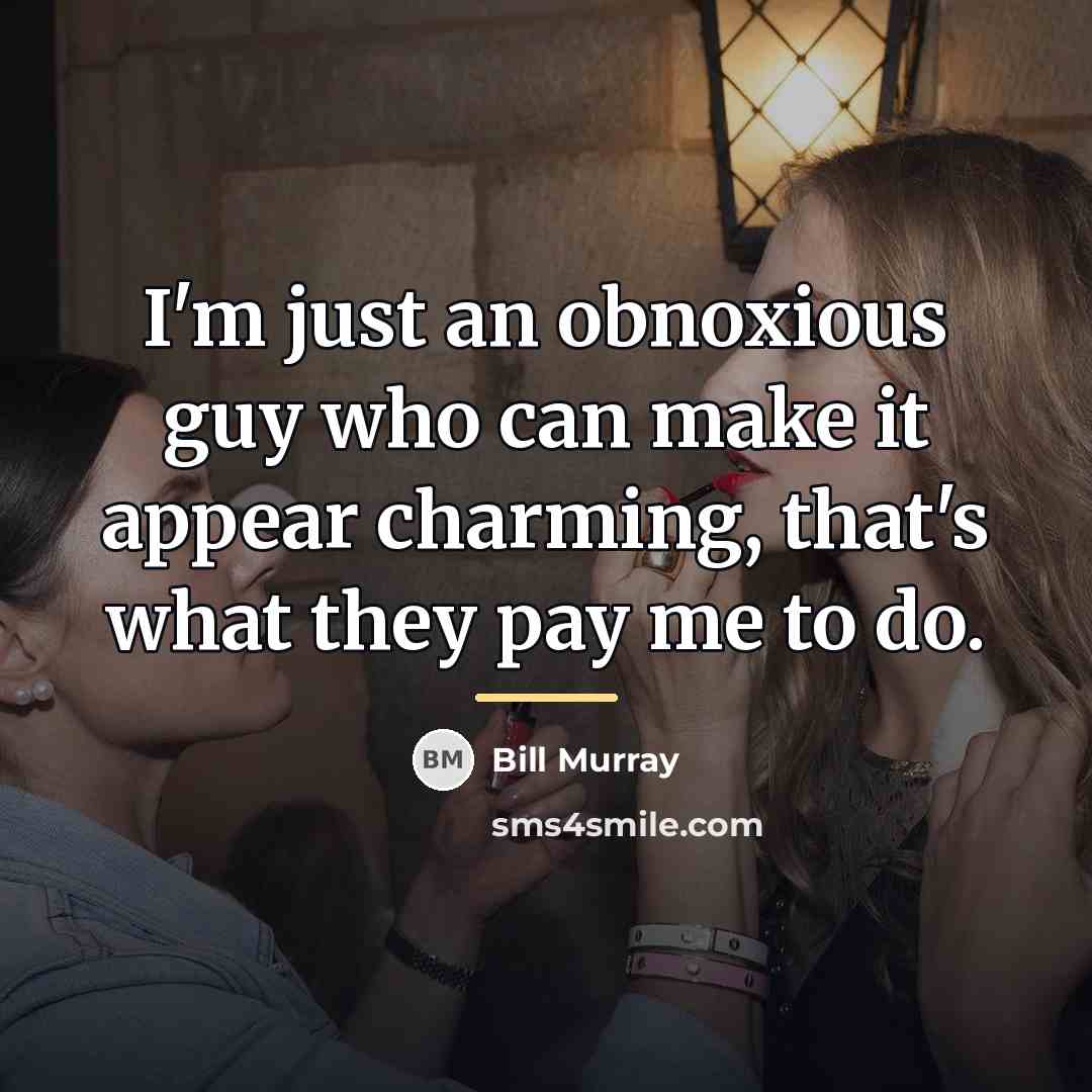 “I'm just an obnoxious guy who can make it appear…” quote by Bill Murray