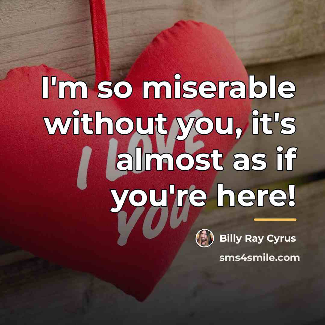 “I'm so miserable without you, it's almost as if you're…” quote by Billy Ray Cyrus