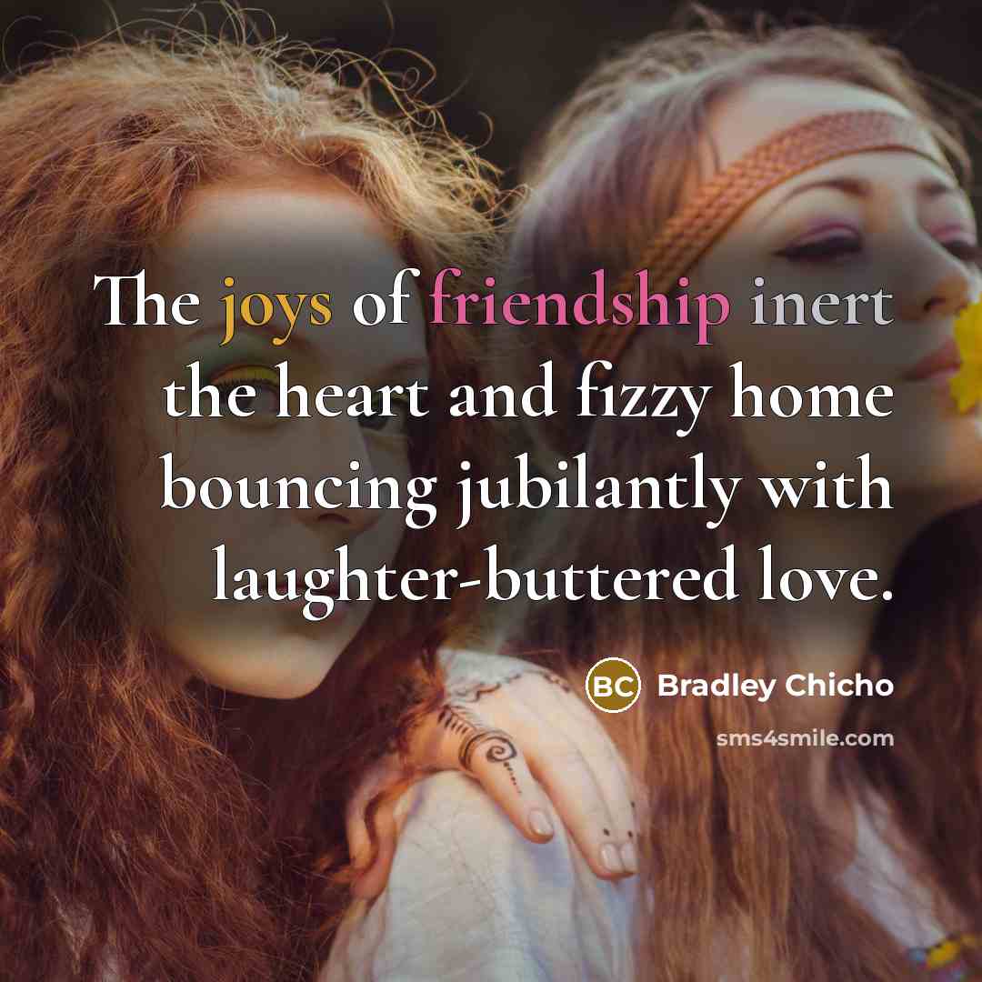 “The joys of friendship inert the heart and fizzy home…” quote by Bradley Chicho