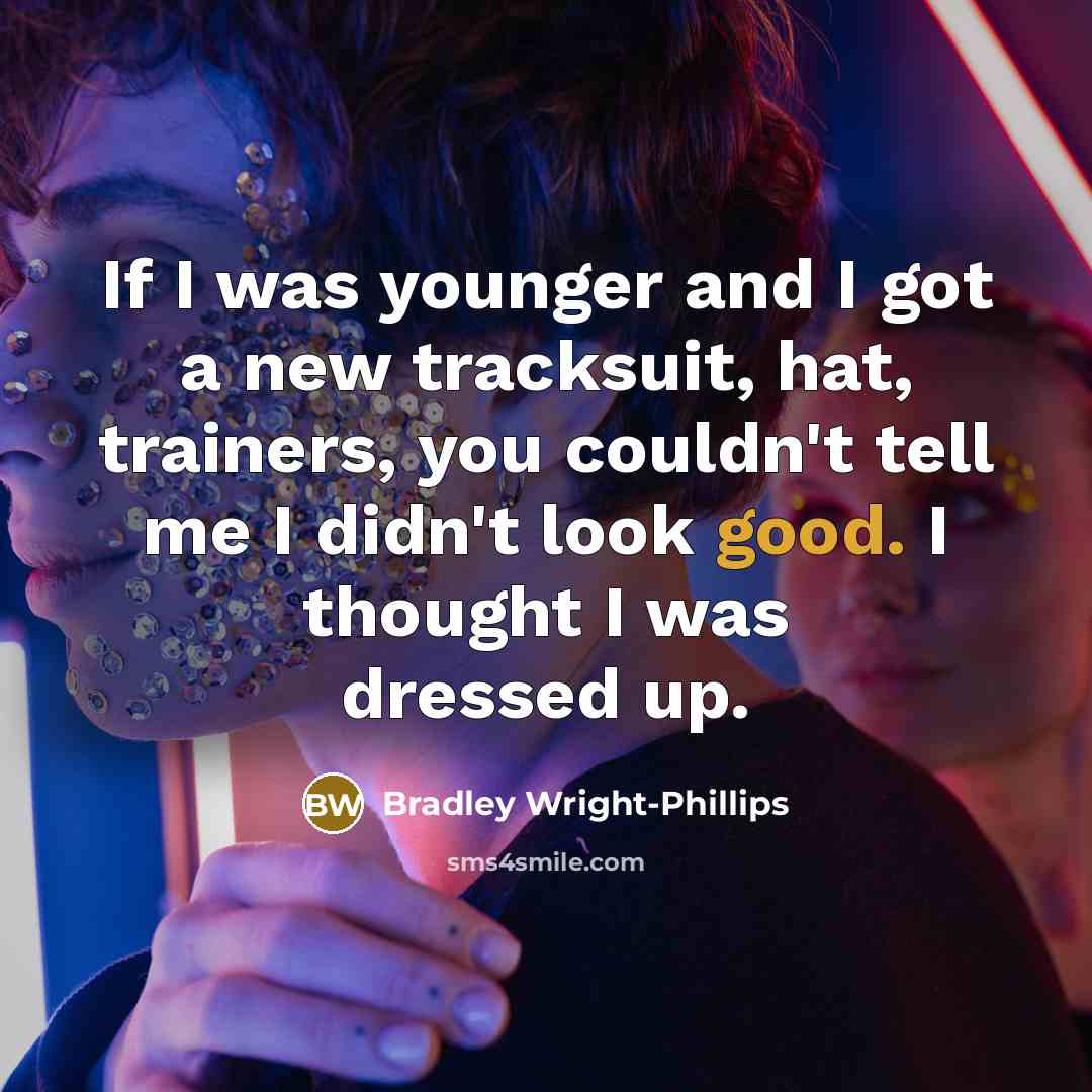 “If I was younger and I got a new tracksuit,…” quote by Bradley Wright-Phillips
