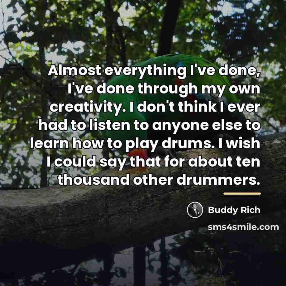 “Almost everything I've done, I've done through my own creativity.…” quote by Buddy Rich