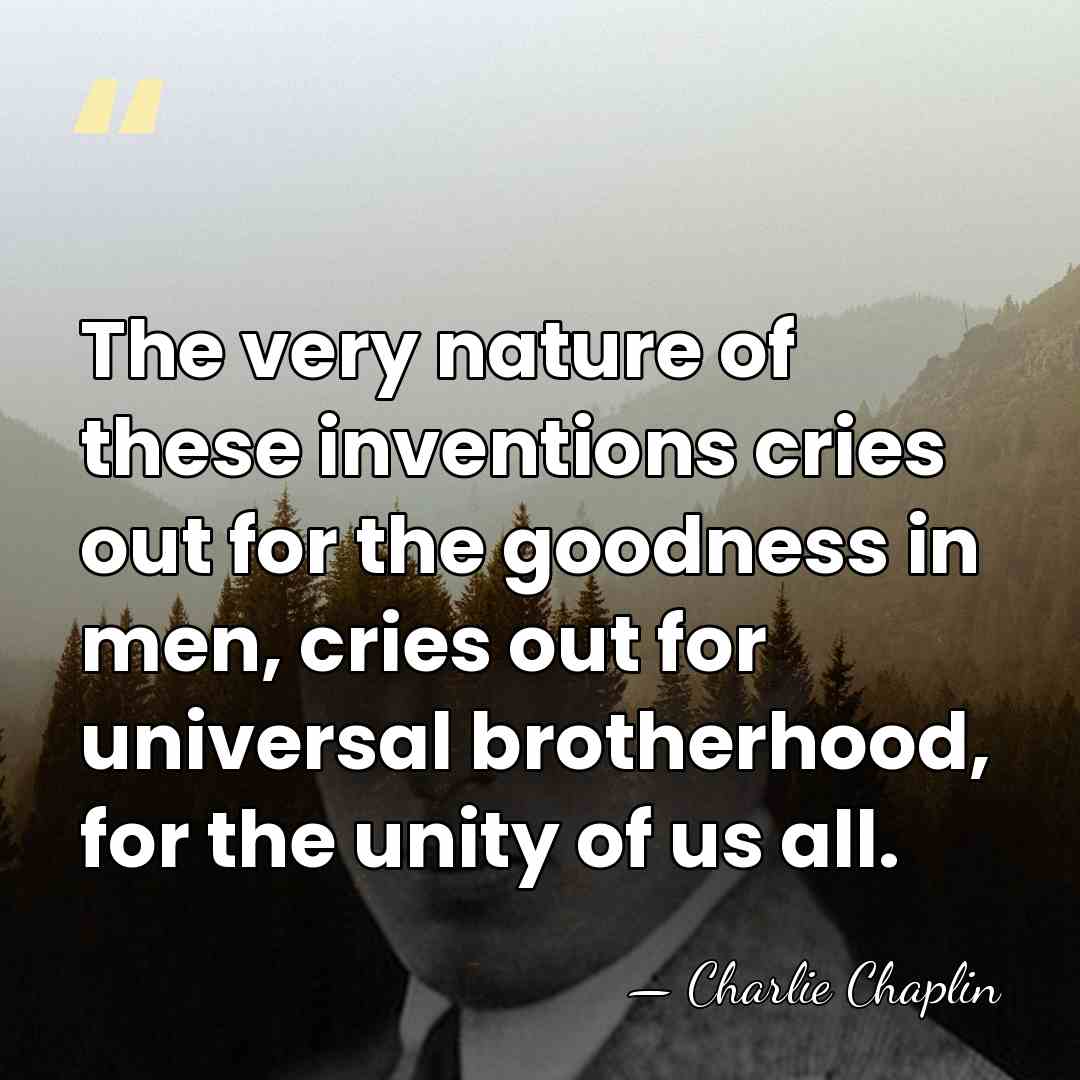 The very nature of these inventions cries out for the goodness in&hellip; - Charlie Chaplin