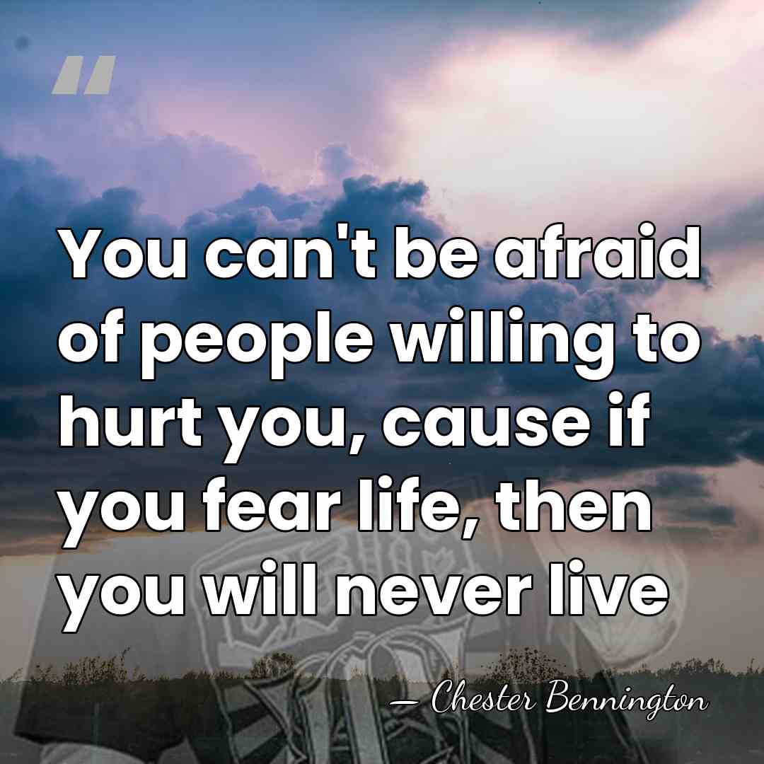 You can't be afraid of people willing to hurt you, cause if&hellip; - Chester Bennington