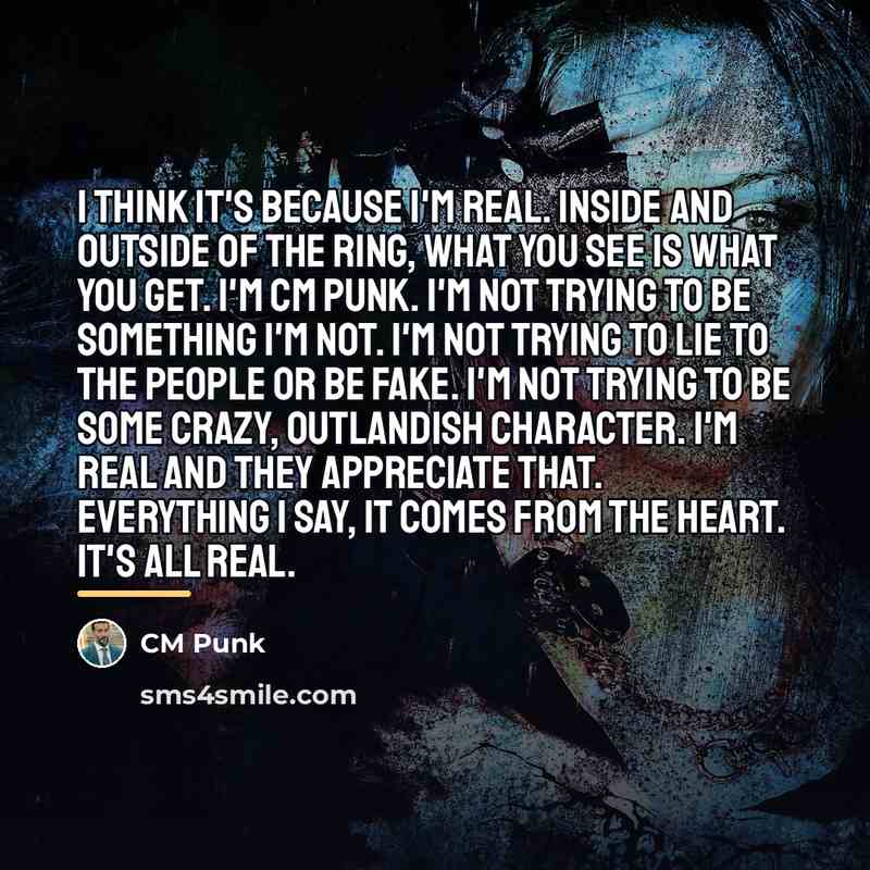 “I think it's because I'm real. Inside and outside of…” quote by CM Punk