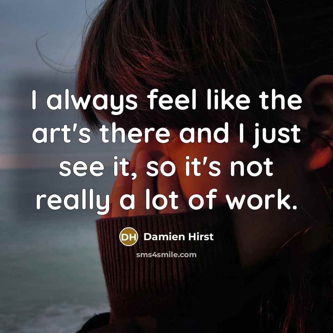 “I always feel like the art's there and I just…” quote by Damien Hirst