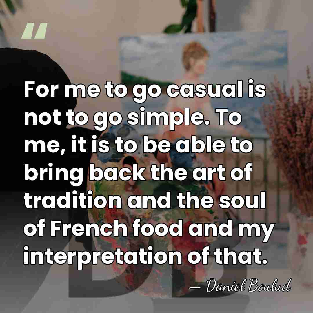 For me to go casual is not to go simple. To me,&hellip; - Daniel Boulud