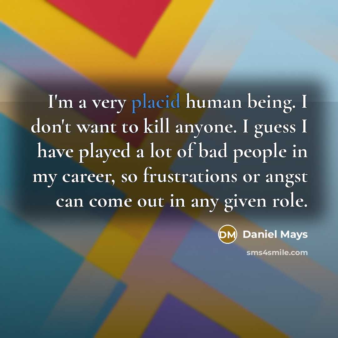 “I'm a very placid human being. I don't want to…” quote by Daniel Mays