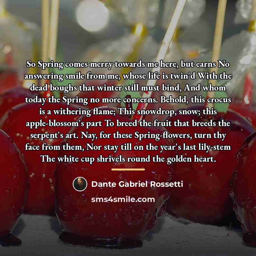 “So Spring comes merry towards me here, but earns No…” quote by Dante Gabriel Rossetti