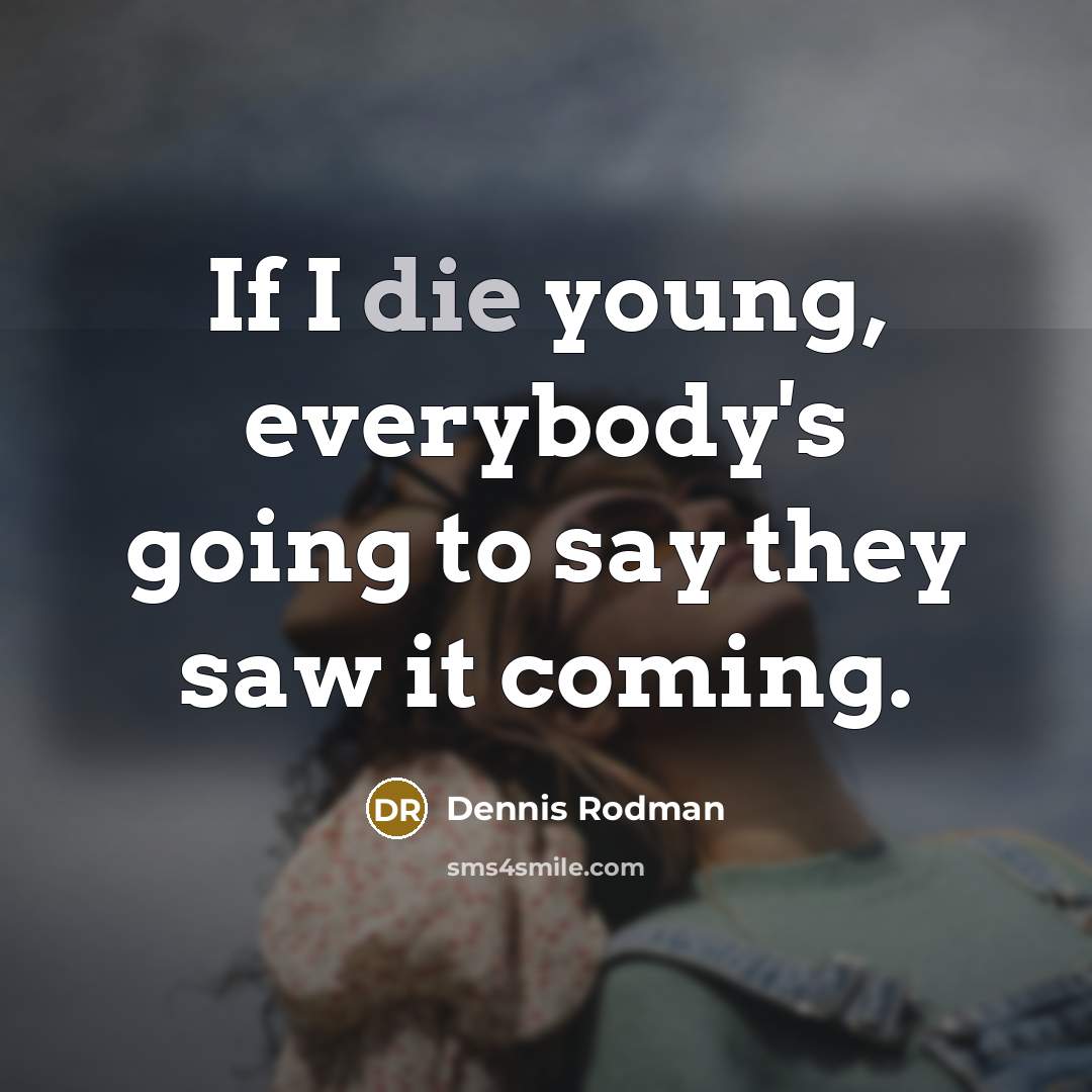 “If I die young, everybody's going to say they saw it coming.” quote by Dennis Rodman