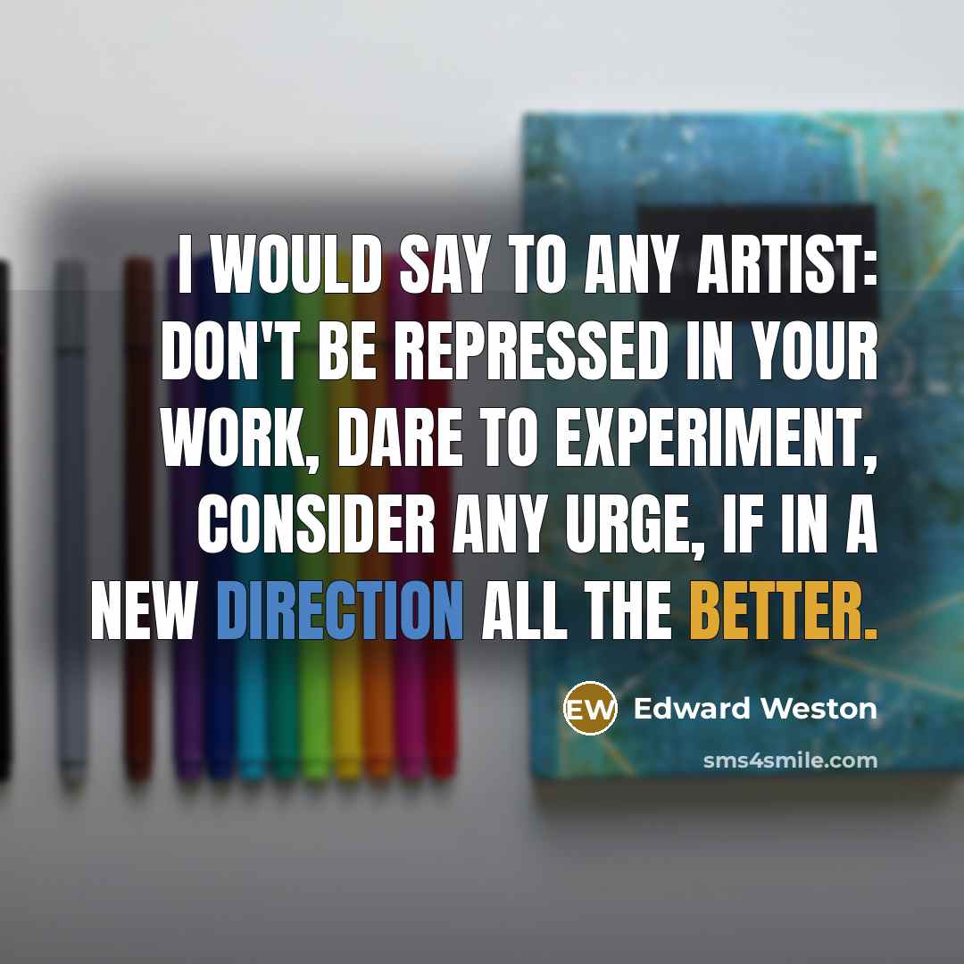 “I would say to any artist: Don't be repressed in…” quote by Edward Weston