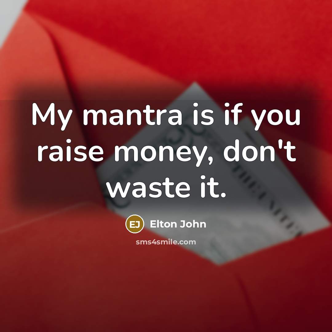 “My mantra is if you raise money, don't waste it.…” quote by Elton John