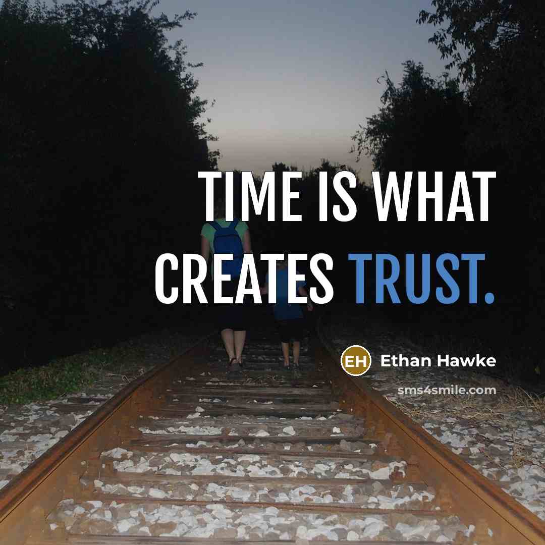 “Time is what creates trust.” quote by Ethan Hawke